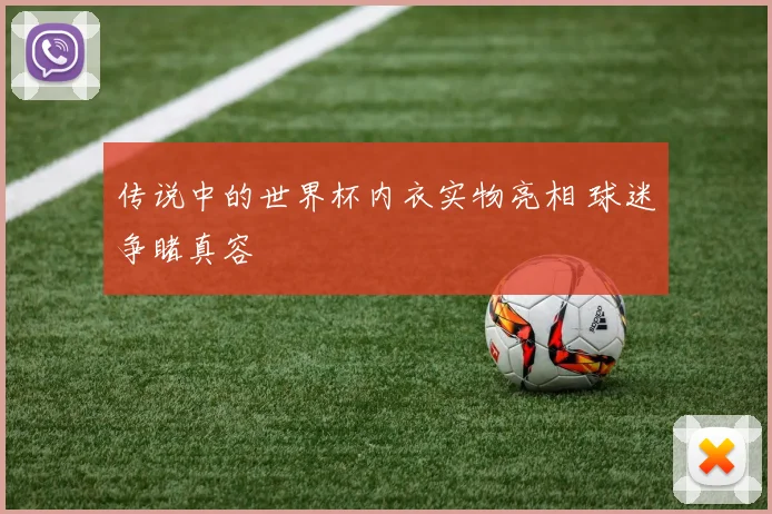传说中的世界杯内衣实物亮相 球迷争睹真容