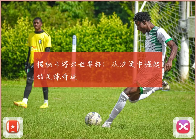 揭秘卡塔尔世界杯：从沙漠中崛起的足球奇迹